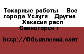 Токарные работы. - Все города Услуги » Другие   . Хакасия респ.,Саяногорск г.